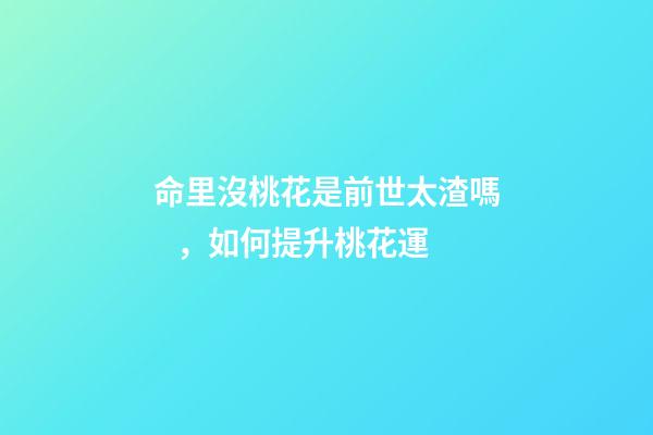 命里沒桃花是前世太渣嗎，如何提升桃花運